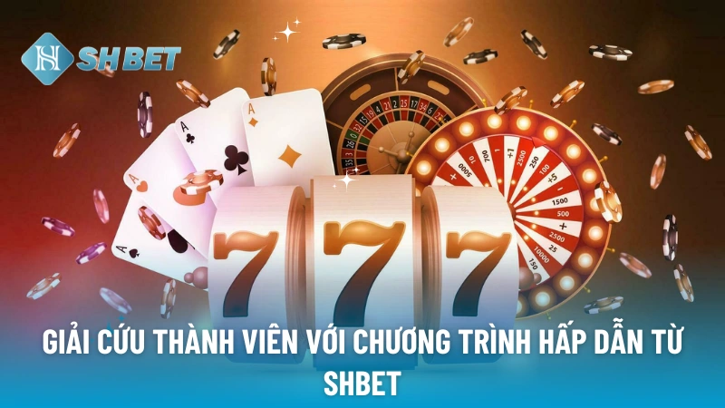 Giải cứu thành viên với chương trình hấp dẫn từ SHBET