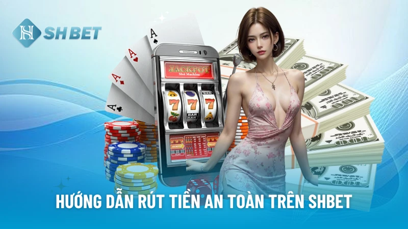 Hướng dẫn rút tiền an toàn trên SHBET