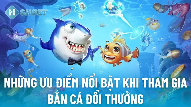 Các lợi ích khi tham gia bắn cá đổi thưởng tại SHBET
