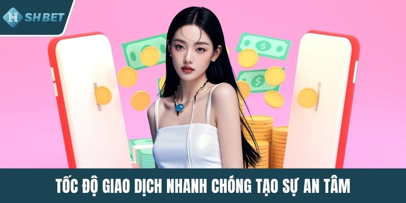Tốc độ giao dịch nhanh chóng tạo sự an tâm