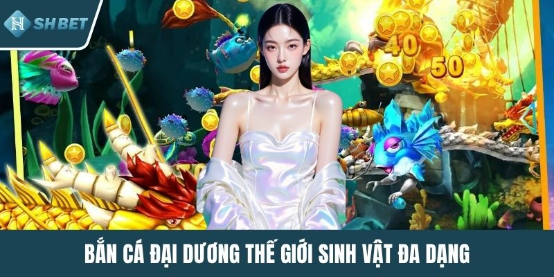 Bắn Cá Đại Dương thế giới sinh vật đa dạng