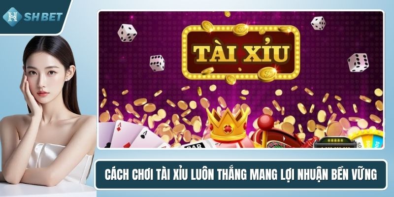 Cách chơi tài xỉu luôn thắng