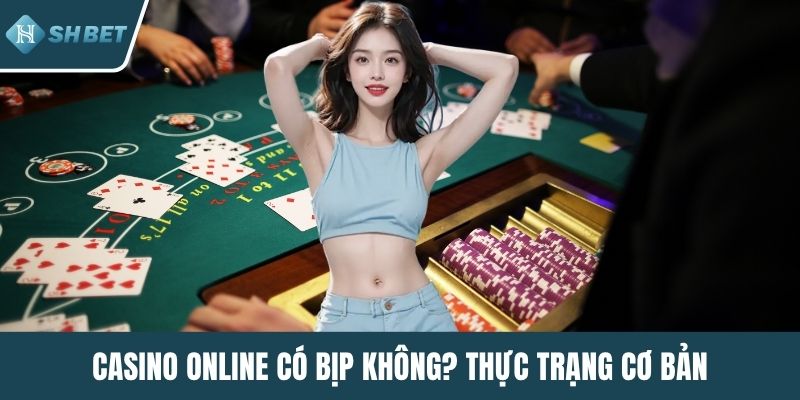 Casino online có bịp không? Thực trạng cơ bản