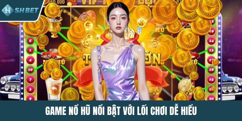 Game nổ hũ nổi bật với lối chơi dễ hiểu