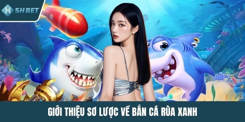 Giới thiệu sơ lược về bắn cá Rùa Xanh