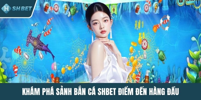 Khám phá sảnh bắn cá SHBET điểm đến hàng đầu