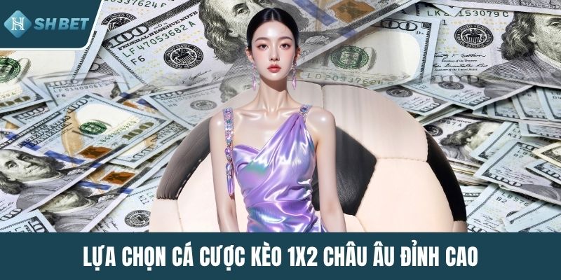 Lựa chọn cá cược kèo 1X2 châu Âu đỉnh cao