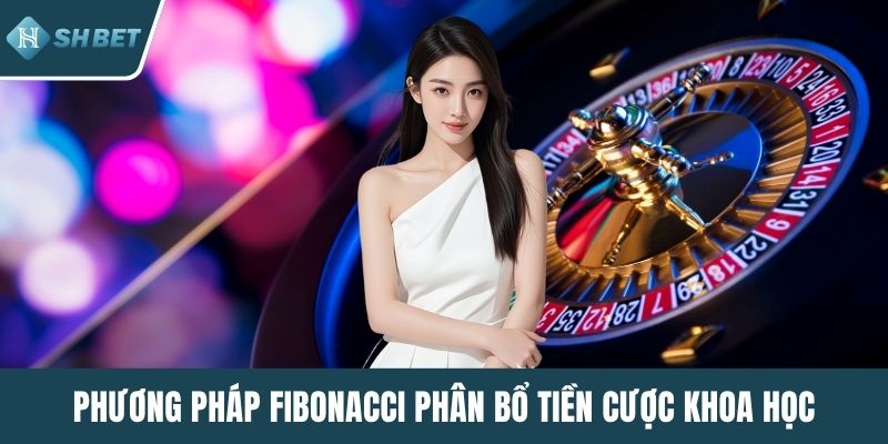 Phương pháp Fibonacci phân bổ tiền cược khoa học