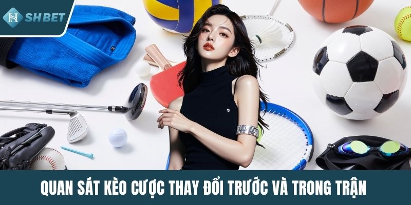Quan sát kèo cược thay đổi trước và trong trận