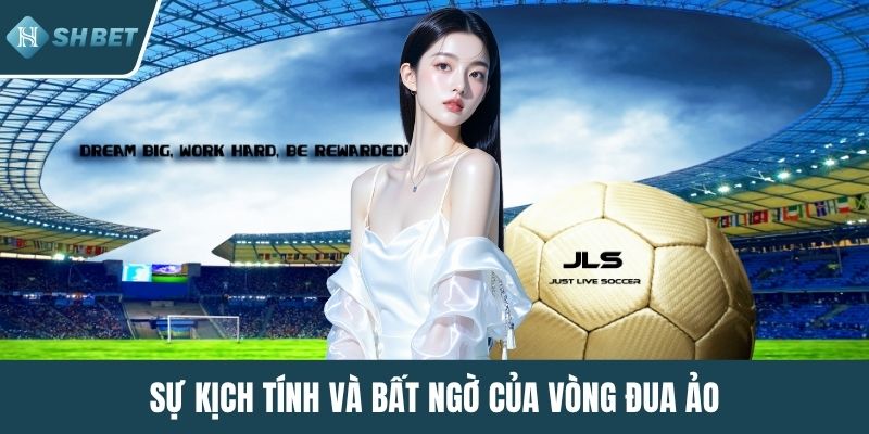 Sự kịch tính và bất ngờ của vòng đua ảo