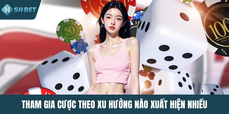 Tham gia cược theo xu hướng nào xuất hiện nhiều