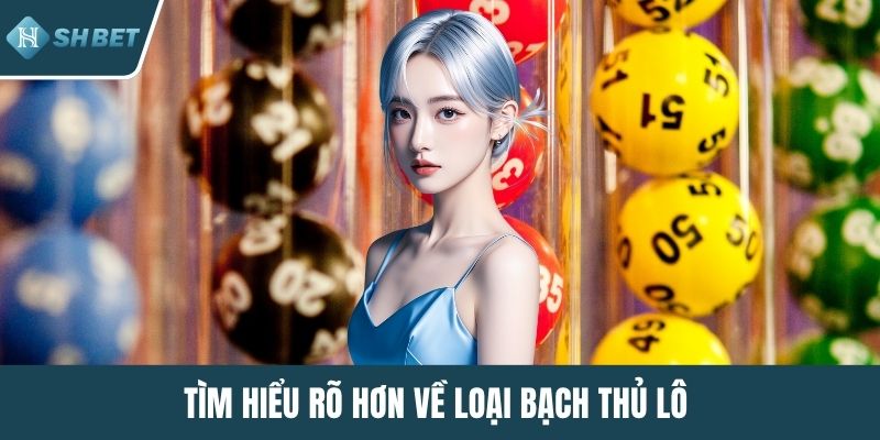 Tìm hiểu rõ hơn về loại bạch thủ lô 