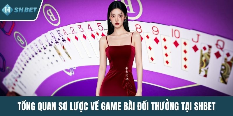 Tổng quan sơ lược về game bài đổi thưởng tại SHBET
