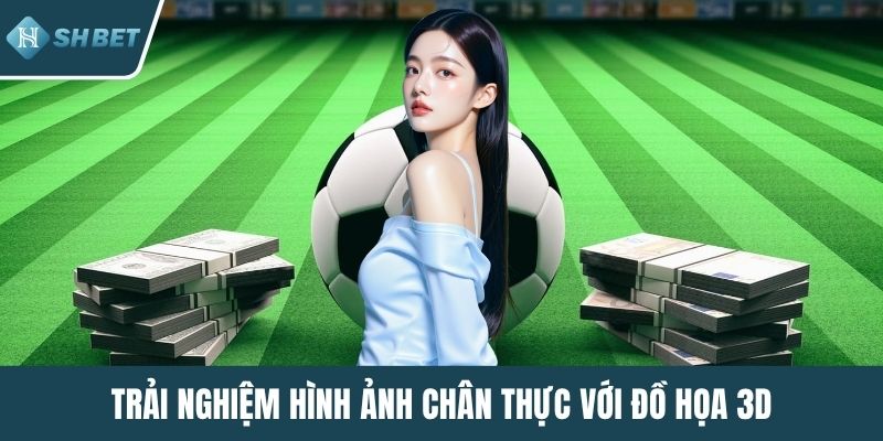 Trải nghiệm hình ảnh chân thực với đồ họa 3D