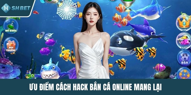 Ưu điểm cách hack bắn cá online mang lại