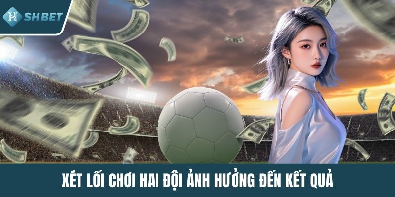 Xét lối chơi hai đội ảnh hưởng đến kết quả