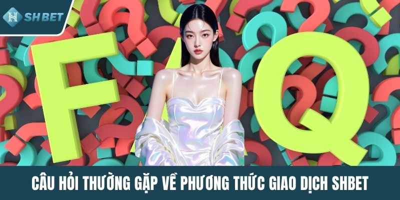 Câu hỏi thường gặp về phương thức giao dịch SHBET
