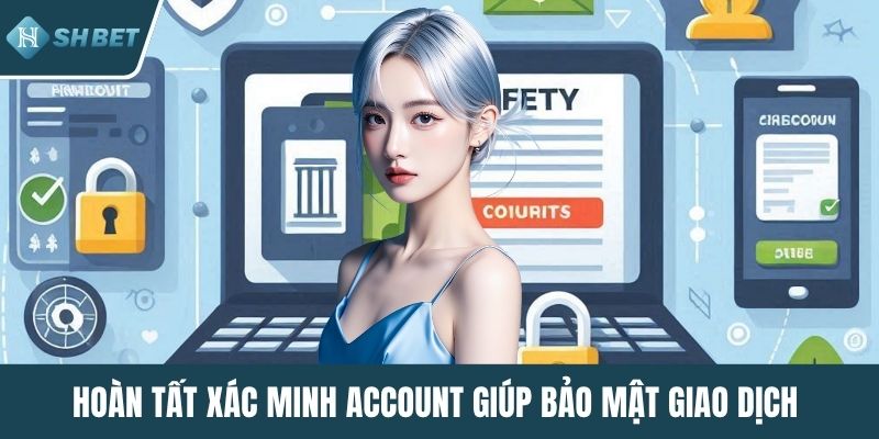 Hoàn tất xác minh Account giúp bảo mật giao dịch 