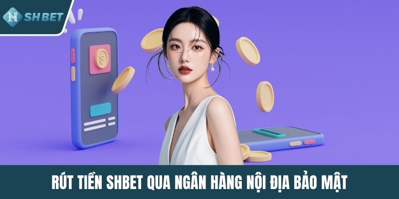 Rút tiền SHBET qua ngân hàng nội địa bảo mật