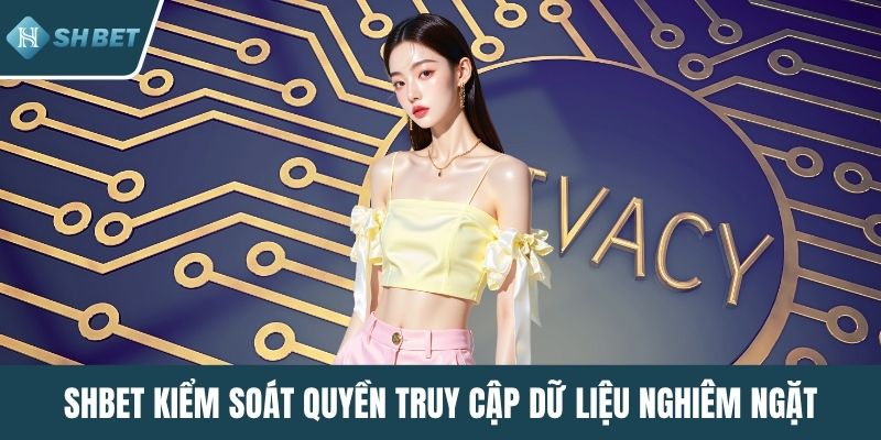 SHBET kiểm soát quyền truy cập dữ liệu nghiêm ngặt
