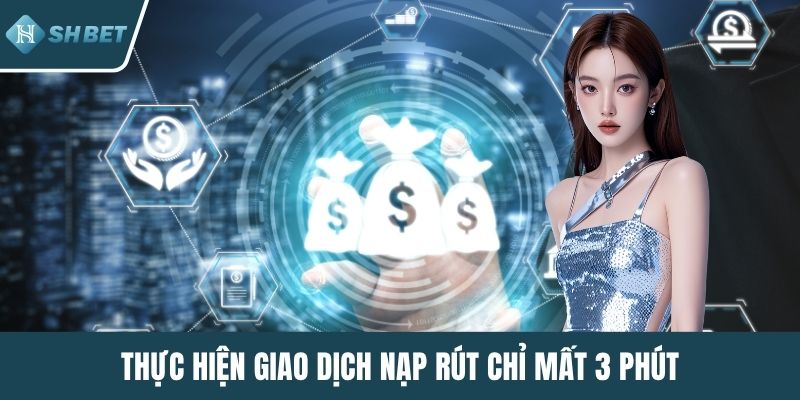 Thực hiện giao dịch nạp rút chỉ mất 3 phút
